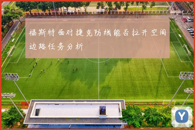 福斯特面对捷克防线能否拉开空间边路任务分析