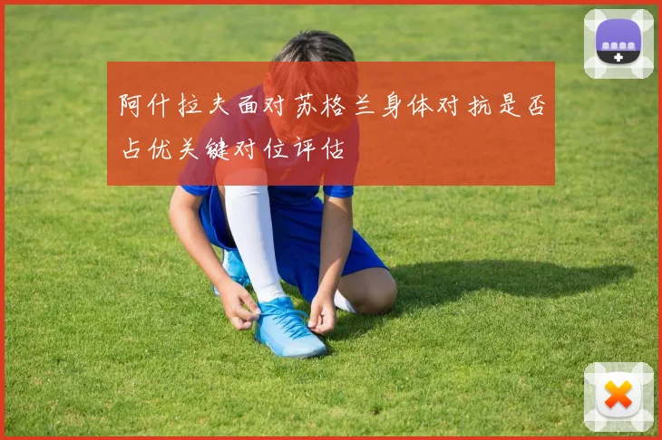 阿什拉夫面对苏格兰身体对抗是否占优关键对位评估