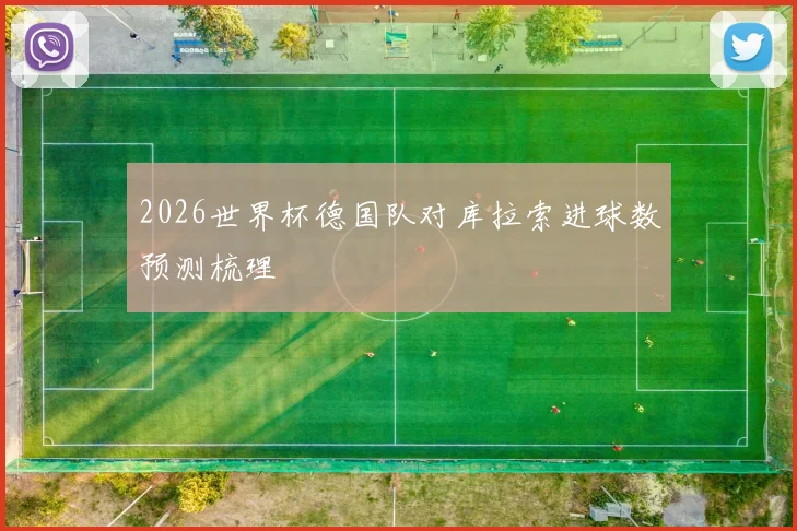 2026世界杯德国队对库拉索进球数预测梳理