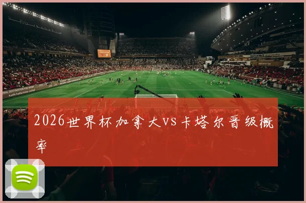 2026世界杯加拿大vs卡塔尔晋级概率