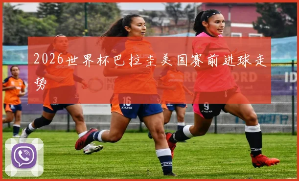 2026世界杯巴拉圭美国赛前进球走势