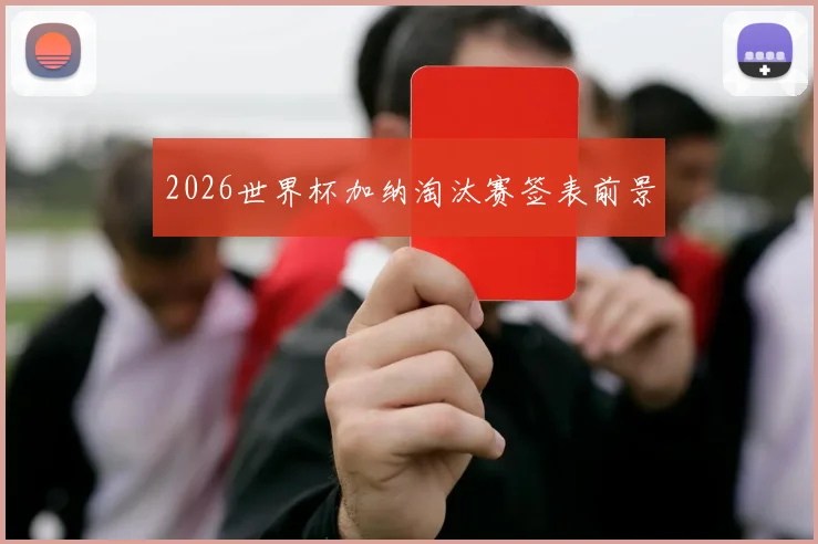 2026世界杯加纳淘汰赛签表前景