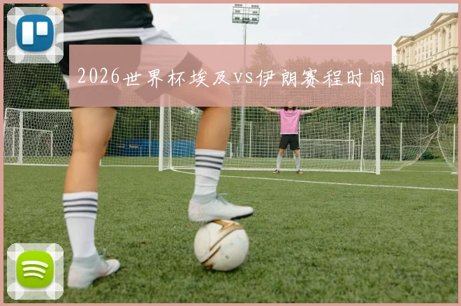 2026世界杯埃及vs伊朗赛程时间