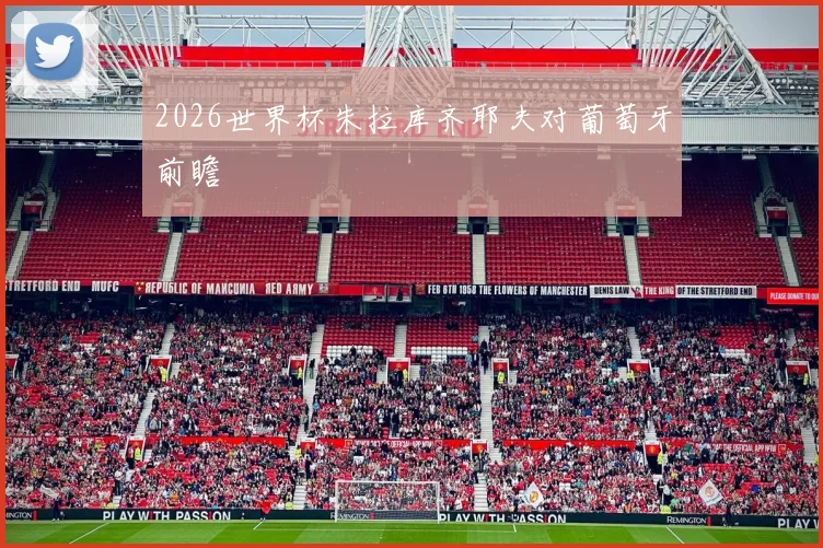 2026世界杯朱拉库齐耶夫对葡萄牙前瞻