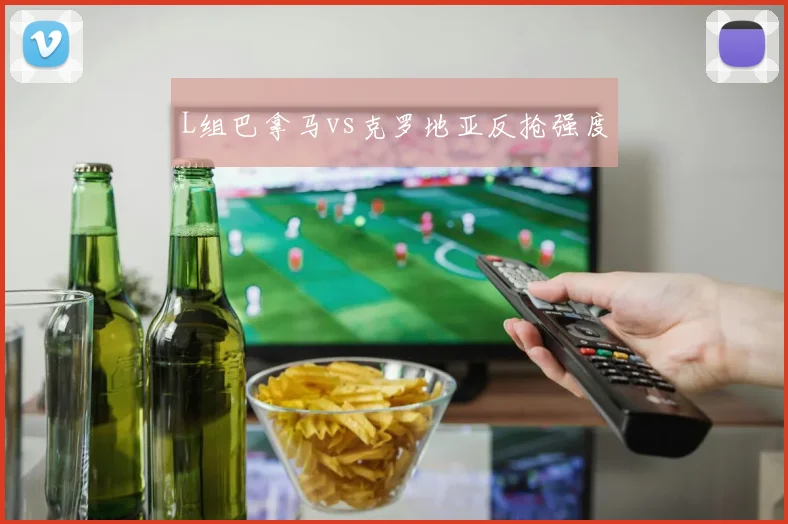 L组巴拿马vs克罗地亚反抢强度